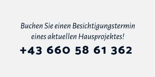 Buchen Sie einen Besichtigungstermin eines aktuellen Hausprojektes! +43 660 58 61 362