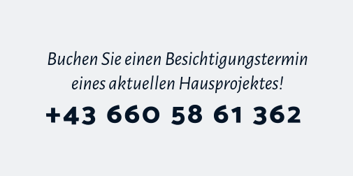 Buchen Sie einen Besichtigungstermin eines aktuellen Hausprojektes! +43 660 58 61 362