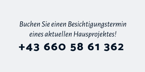 Buchen Sie einen Besichtigungstermin eines aktuellen Hausprojektes! +43 660 58 61 362