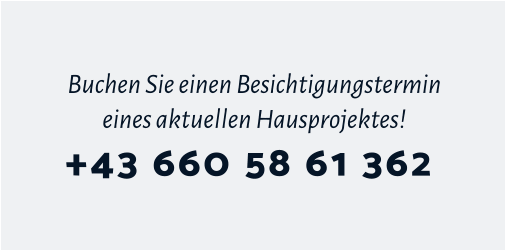 Buchen Sie einen Besichtigungstermin eines aktuellen Hausprojektes! +43 660 58 61 362