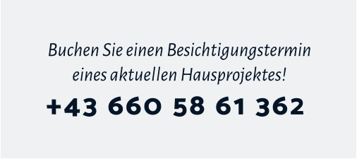 Buchen Sie einen Besichtigungstermin eines aktuellen Hausprojektes! +43 660 58 61 362